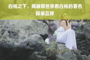 白袍之下，揭秘那些穿着白袍的著名服装品牌