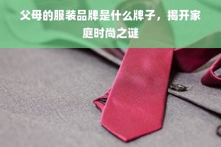 父母的服装品牌是什么牌子，揭开家庭时尚之谜