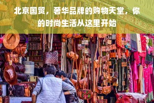 北京国贸，奢华品牌的购物天堂，你的时尚生活从这里开始