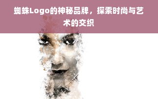 蜘蛛Logo的神秘品牌，探索时尚与艺术的交织