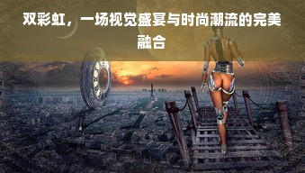 双彩虹，一场视觉盛宴与时尚潮流的完美融合