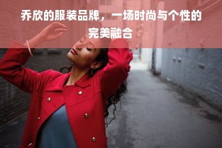 乔欣的服装品牌，一场时尚与个性的完美融合