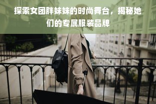 探索女团胖妹妹的时尚舞台，揭秘她们的专属服装品牌