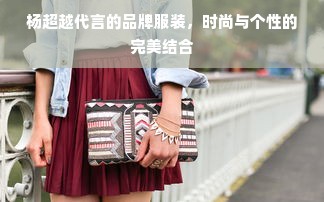 杨超越代言的品牌服装，时尚与个性的完美结合