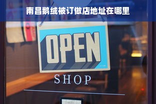 南昌鹅绒被订做店地址在哪里