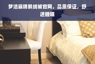 梦洁寐牌鹅绒被官网，品质保证，舒适睡眠