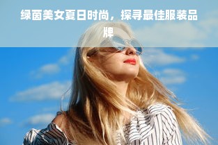 绿茵美女夏日时尚，探寻最佳服装品牌