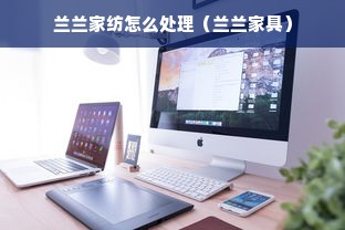 兰兰家纺怎么处理（兰兰家具）