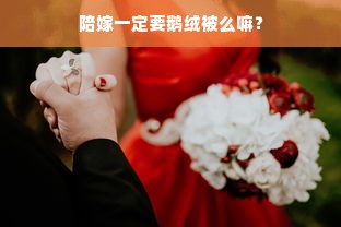 陪嫁一定要鹅绒被么嘛？