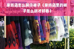 家纺店怎么展示被子（家纺店里的被子怎么折才好看）