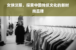 女侠汉服，探索中国传统文化的新时尚品牌