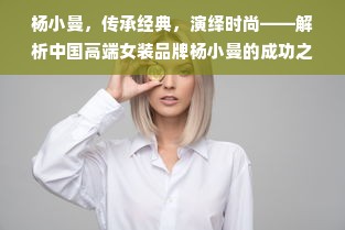 杨小曼，传承经典，演绎时尚——解析中国高端女装品牌杨小曼的成功之道