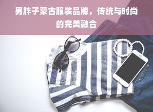 男胖子蒙古服装品牌，传统与时尚的完美融合