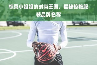 惊喜小姐姐的时尚王国，揭秘惊艳服装品牌名称