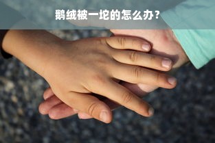 鹅绒被一坨的怎么办？