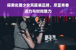 探索优雅少女风服装品牌，尽显青春活力与时尚魅力