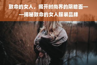 致命的女人，揭开时尚界的阴暗面——揭秘致命的女人服装品牌