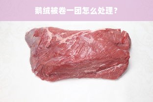 鹅绒被卷一团怎么处理？