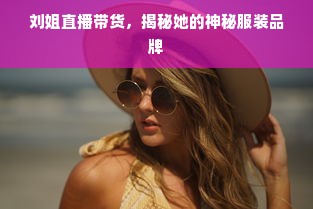 刘姐直播带货，揭秘她的神秘服装品牌