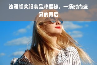 泫雅领奖服装品牌揭秘，一场时尚盛宴的背后