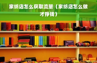 家纺店怎么获取流量（家纺店怎么做才挣钱）