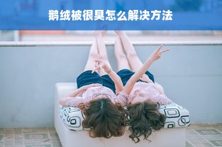 鹅绒被很臭怎么解决方法