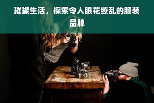 璀璨生活，探索令人眼花缭乱的服装品牌