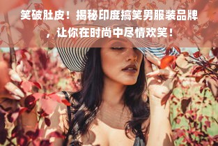 笑破肚皮！揭秘印度搞笑男服装品牌，让你在时尚中尽情欢笑！