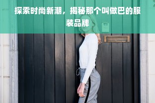 探索时尚新潮，揭秘那个叫做巴的服装品牌