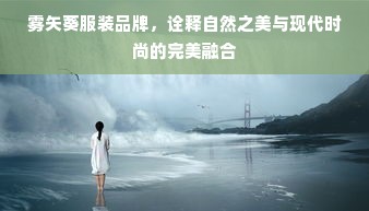 雾矢葵服装品牌，诠释自然之美与现代时尚的完美融合