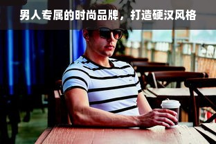 男人专属的时尚品牌，打造硬汉风格