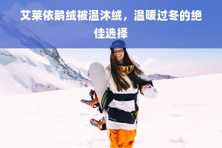 艾莱依鹅绒被温沐绒，温暖过冬的绝佳选择