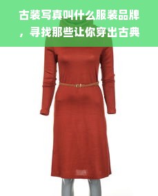 古装写真叫什么服装品牌，寻找那些让你穿出古典韵味的服饰