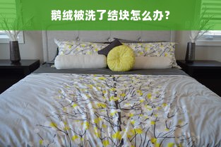 鹅绒被洗了结块怎么办？