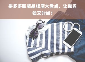 拼多多服装品牌店大盘点，让你省钱又时尚！