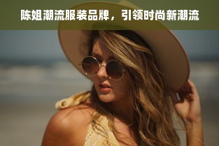 陈姐潮流服装品牌，引领时尚新潮流