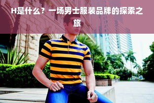 H是什么？一场男士服装品牌的探索之旅