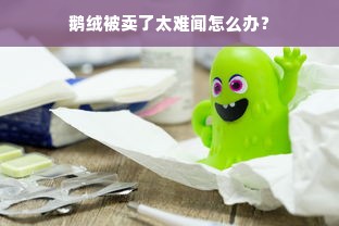 鹅绒被卖了太难闻怎么办？