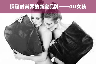 探秘时尚界的新宠品牌——OU女装