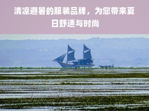 清凉避暑的服装品牌，为您带来夏日舒适与时尚