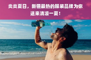 炎炎夏日，新疆最热的服装品牌为你送来清凉一夏！