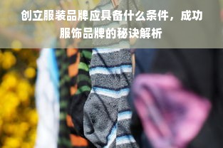 创立服装品牌应具备什么条件，成功服饰品牌的秘诀解析