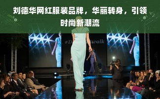 刘德华网红服装品牌，华丽转身，引领时尚新潮流