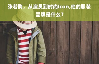 张若昀，从演员到时尚icon,他的服装品牌是什么？