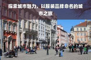 探索城市魅力，以服装品牌命名的城市之旅