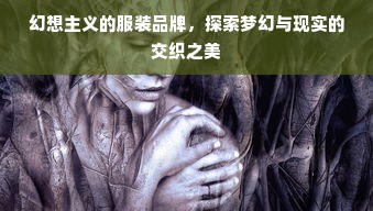 幻想主义的服装品牌，探索梦幻与现实的交织之美