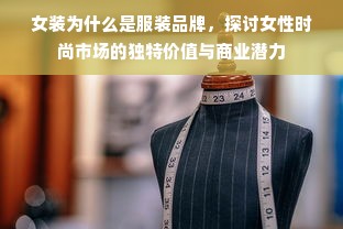 女装为什么是服装品牌，探讨女性时尚市场的独特价值与商业潜力