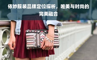 依妙服装品牌定位探析，唯美与时尚的完美融合