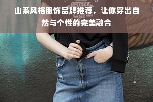 山系风格服饰品牌推荐，让你穿出自然与个性的完美融合