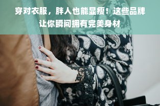 穿对衣服，胖人也能显瘦！这些品牌让你瞬间拥有完美身材